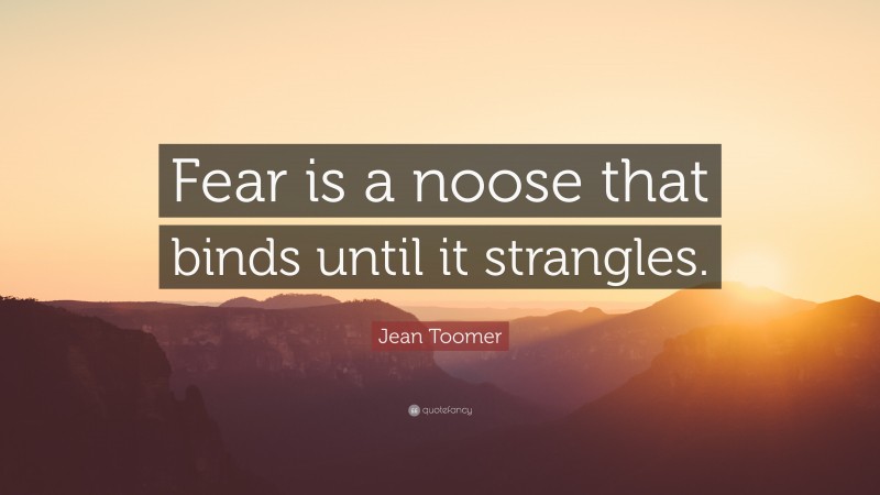 Jean Toomer Quote: “Fear is a noose that binds until it strangles.”
