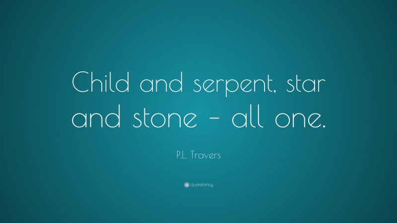 P.L. Travers Quote: “Child and serpent, star and stone – all one.”
