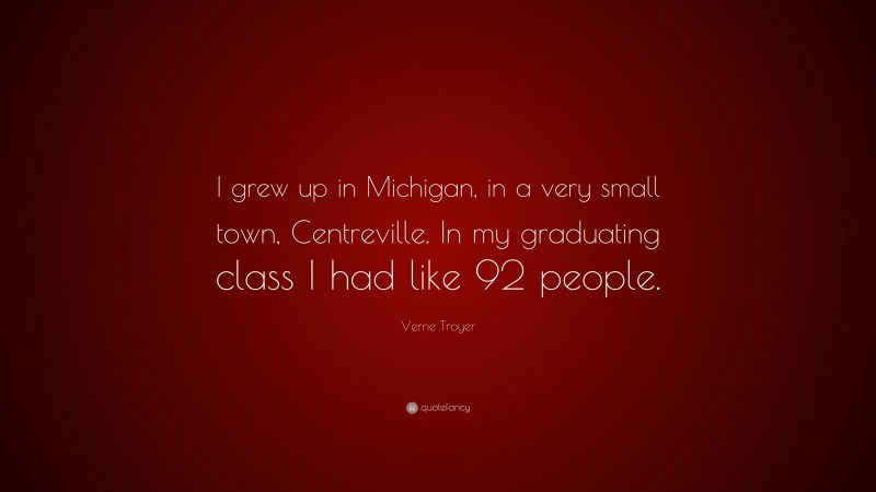 Verne Troyer Quote: “I grew up in Michigan, in a very small town, Centreville. In my graduating class I had like 92 people.”