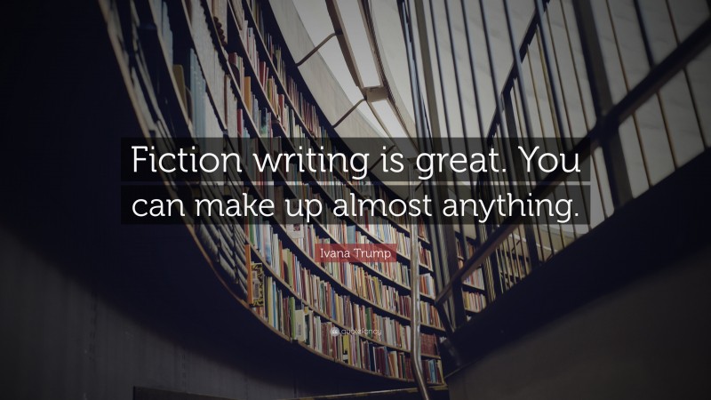 Ivana Trump Quote: “Fiction writing is great. You can make up almost anything.”