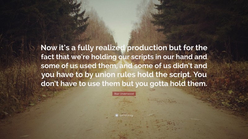 Blair Underwood Quote: “Now it’s a fully realized production but for the fact that we’re holding our scripts in our hand and some of us used them, and some of us didn’t and you have to by union rules hold the script. You don’t have to use them but you gotta hold them.”