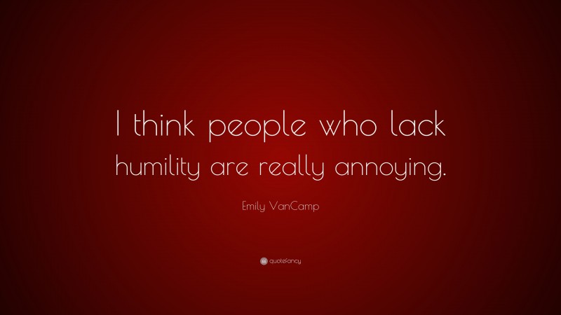 Emily VanCamp Quote: “I think people who lack humility are really annoying.”