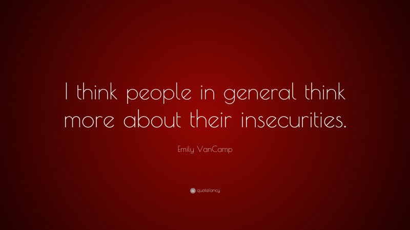 Emily VanCamp Quote: “I think people in general think more about their insecurities.”