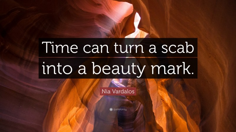 Nia Vardalos Quote: “Time can turn a scab into a beauty mark.”