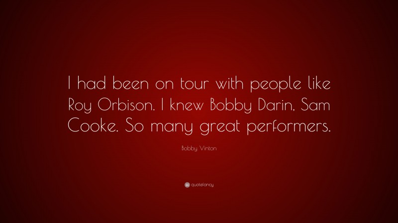 Bobby Vinton Quote: “I had been on tour with people like Roy Orbison. I knew Bobby Darin, Sam Cooke. So many great performers.”