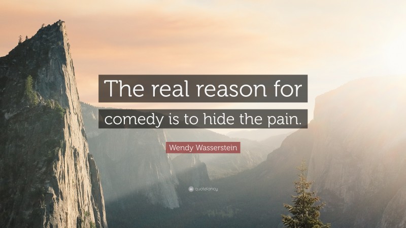 Wendy Wasserstein Quote: “The real reason for comedy is to hide the pain.”