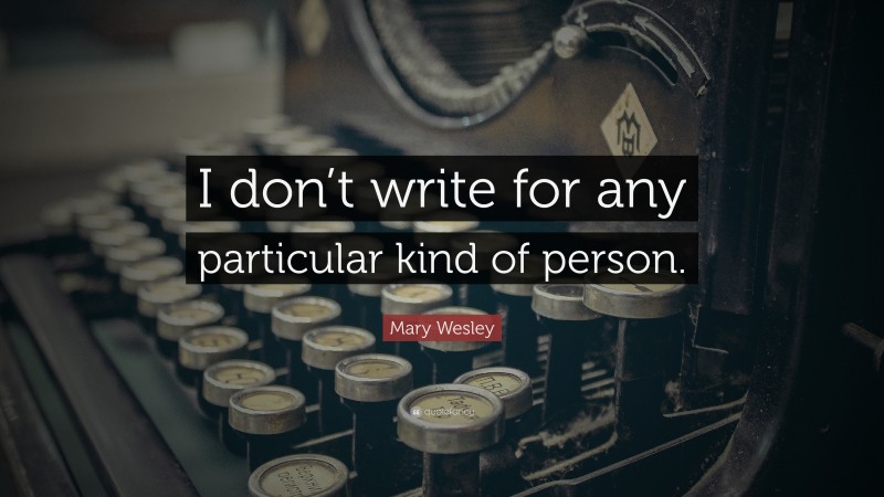Mary Wesley Quote: “I don’t write for any particular kind of person.”