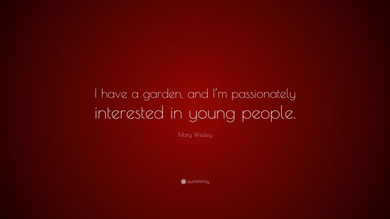 Mary Wesley Quote: “I have a garden, and I’m passionately interested in young people.”