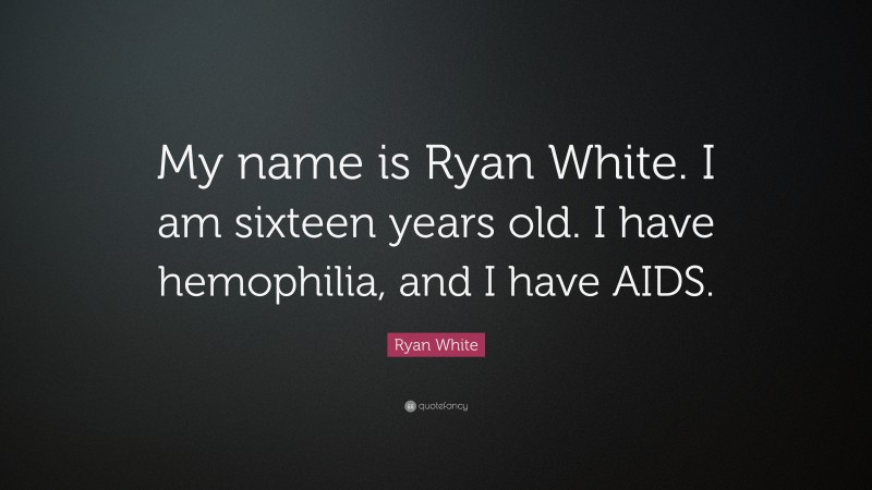 Ryan White Quote: “My name is Ryan White. I am sixteen years old. I have hemophilia, and I have AIDS.”