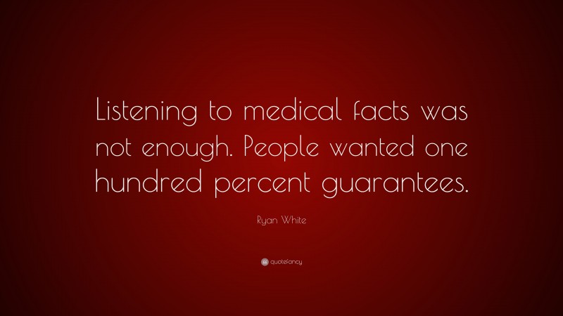 Ryan White Quote: “Listening to medical facts was not enough. People wanted one hundred percent guarantees.”