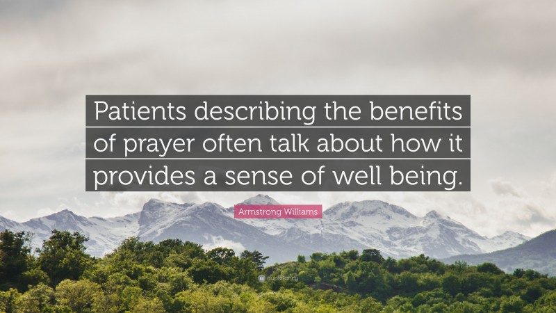 Armstrong Williams Quote: “Patients describing the benefits of prayer often talk about how it provides a sense of well being.”