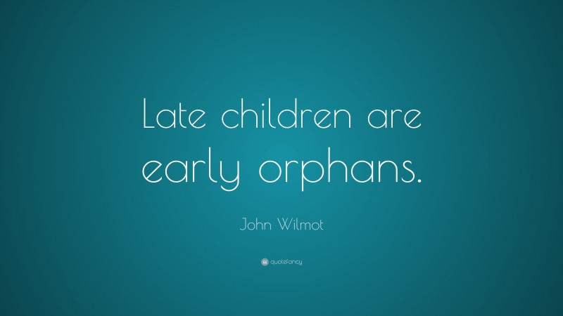 John Wilmot Quote: “Late children are early orphans.”