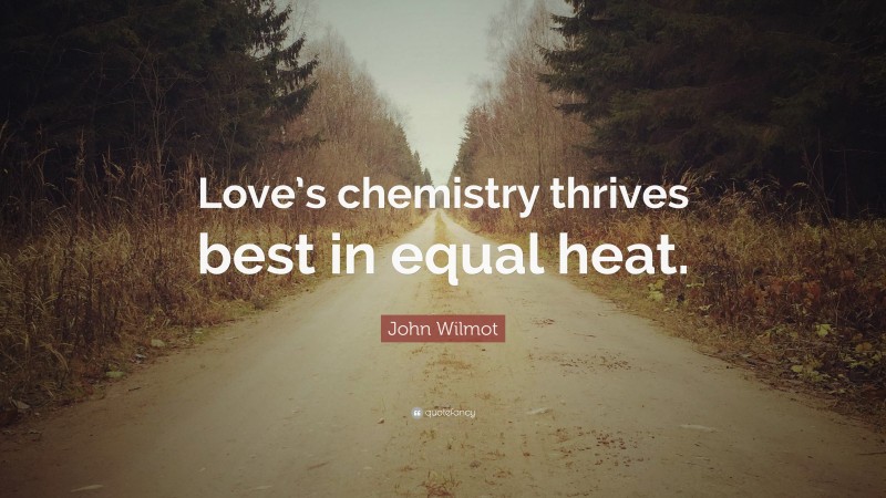 John Wilmot Quote: “Love’s chemistry thrives best in equal heat.”