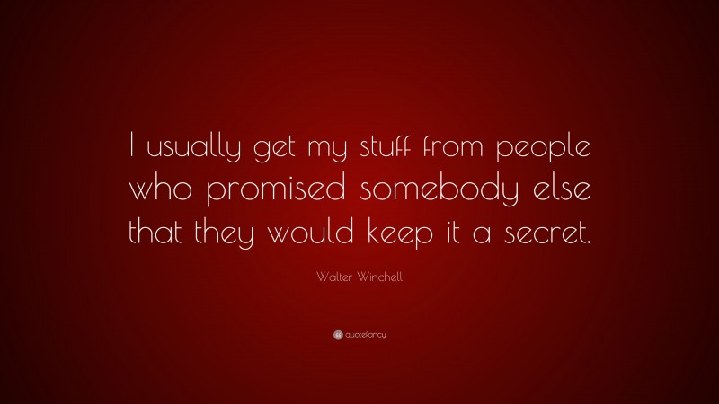 Walter Winchell Quote: “I usually get my stuff from people who promised somebody else that they would keep it a secret.”
