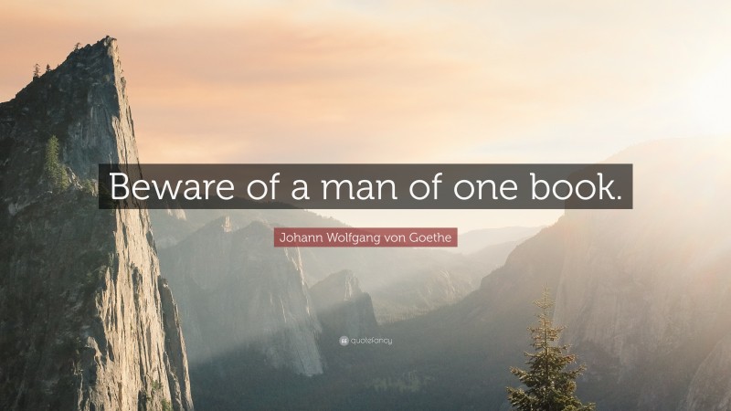 Johann Wolfgang von Goethe Quote: “Beware of a man of one book.”