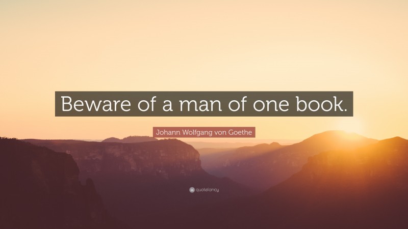 Johann Wolfgang von Goethe Quote: “Beware of a man of one book.”