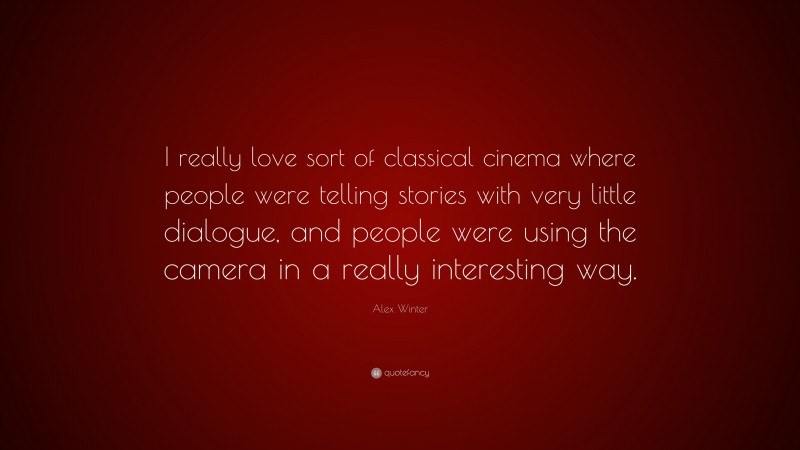 Alex Winter Quote: “I really love sort of classical cinema where people were telling stories with very little dialogue, and people were using the camera in a really interesting way.”