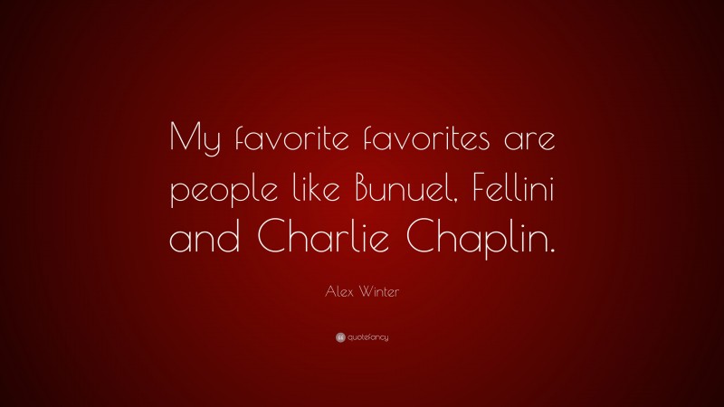 Alex Winter Quote: “My favorite favorites are people like Bunuel, Fellini and Charlie Chaplin.”
