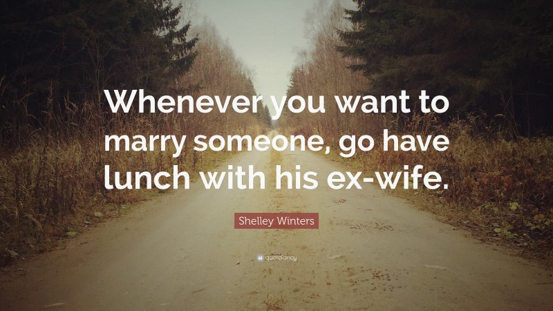 Shelley Winters Quote: “Whenever you want to marry someone, go have lunch with his ex-wife.”