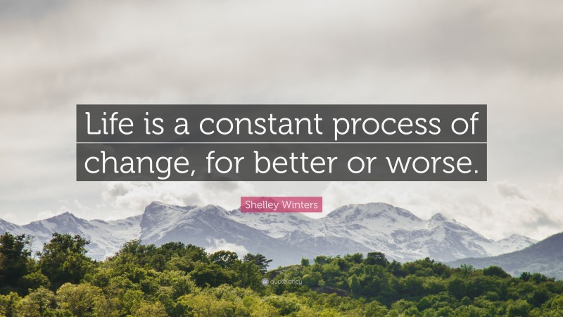 Shelley Winters Quote: “Life is a constant process of change, for better or worse.”