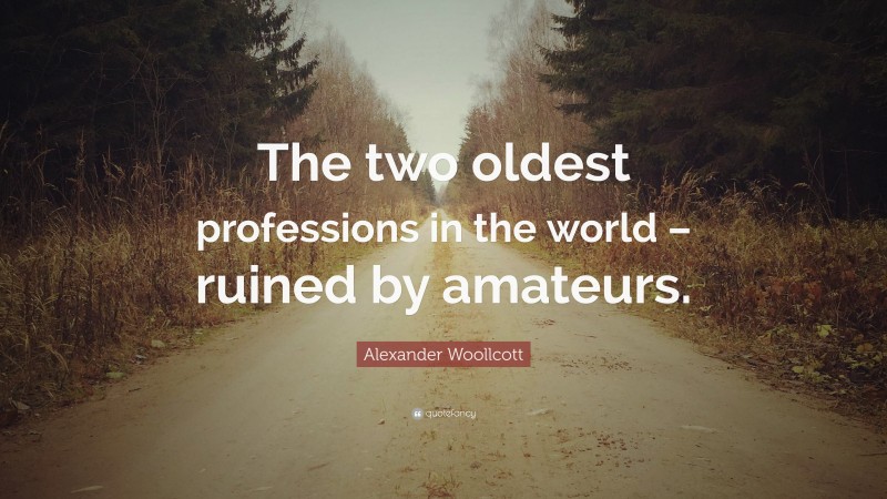 Alexander Woollcott Quote: “The two oldest professions in the world – ruined by amateurs.”