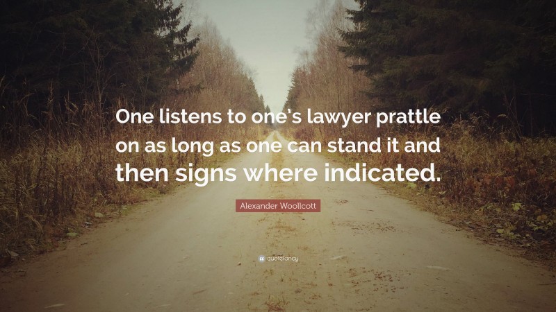 Alexander Woollcott Quote: “One listens to one’s lawyer prattle on as long as one can stand it and then signs where indicated.”