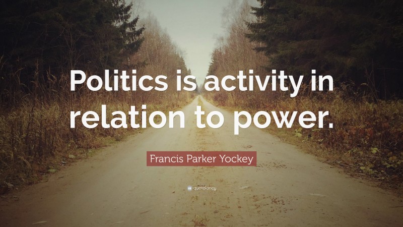 Francis Parker Yockey Quote: “Politics is activity in relation to power.”