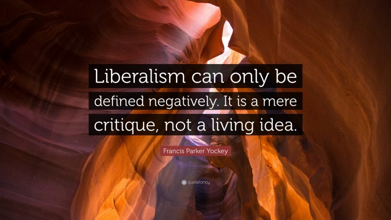 Francis Parker Yockey Quote: “Liberalism can only be defined negatively. It is a mere critique, not a living idea.”