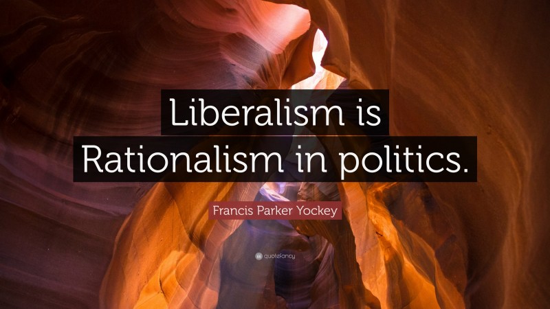 Francis Parker Yockey Quote: “Liberalism is Rationalism in politics.”