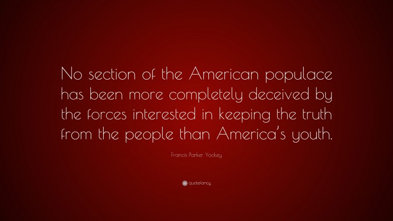 Francis Parker Yockey Quote: “No section of the American populace has been more completely deceived by the forces interested in keeping the truth from the people than America’s youth.”