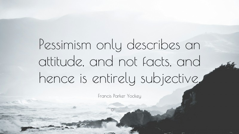 Francis Parker Yockey Quote: “Pessimism only describes an attitude, and not facts, and hence is entirely subjective.”