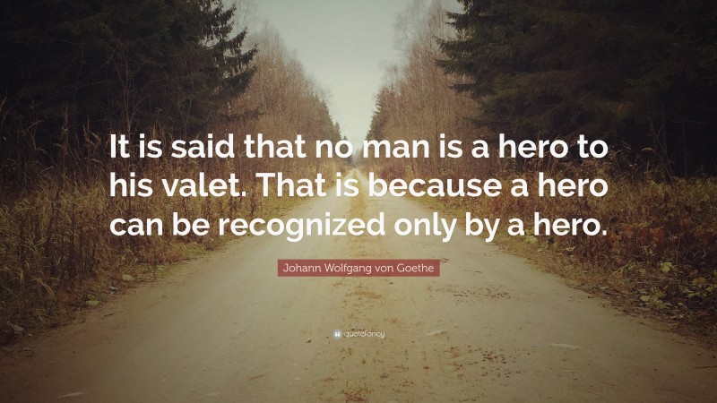 Johann Wolfgang von Goethe Quote: “It is said that no man is a hero to ...