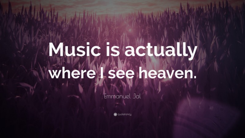 Emmanuel Jal Quote: “Music is actually where I see heaven.”