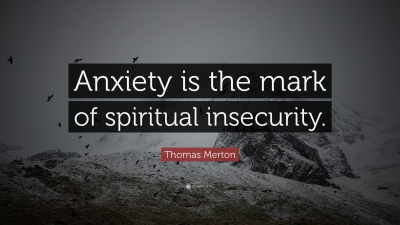 Thomas Merton Quote: “Anxiety is the mark of spiritual insecurity.”