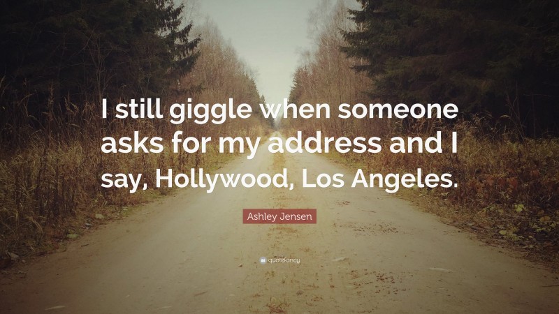 Ashley Jensen Quote: “I still giggle when someone asks for my address and I say, Hollywood, Los Angeles.”