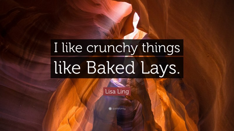 Lisa Ling Quote: “I like crunchy things like Baked Lays.”
