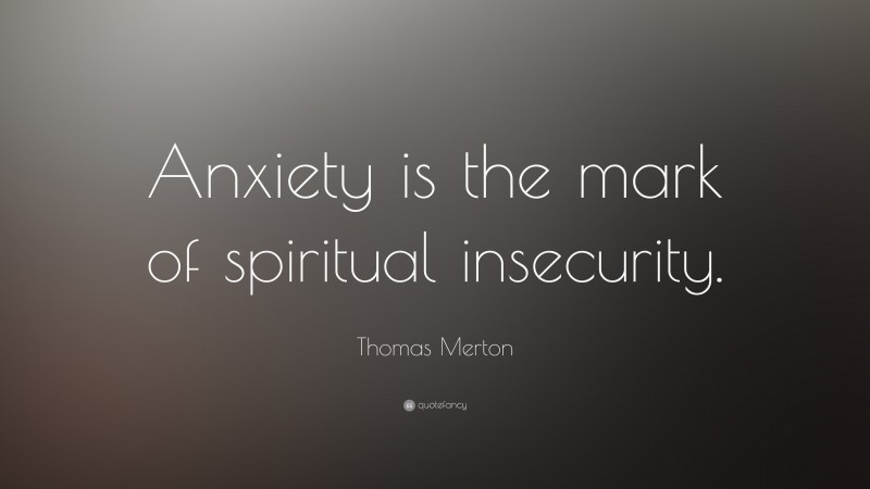 Thomas Merton Quote: “Anxiety is the mark of spiritual insecurity.”