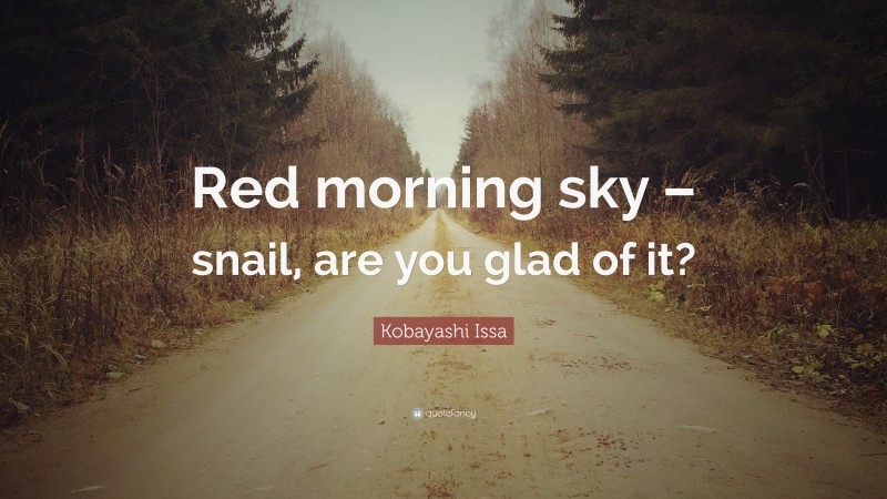 Kobayashi Issa Quote: “Red morning sky – snail, are you glad of it?”