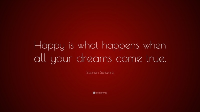 Stephen Schwartz Quote: “Happy is what happens when all your dreams come true.”