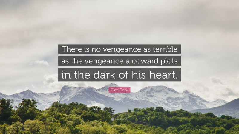 Glen Cook Quote: “There is no vengeance as terrible as the vengeance a coward plots in the dark of his heart.”