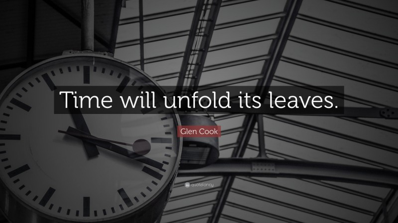 Glen Cook Quote: “Time will unfold its leaves.”
