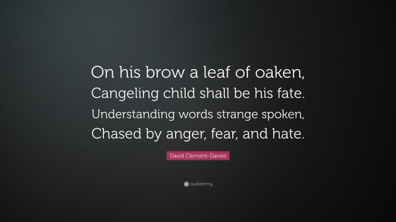 David Clement-Davies Quote: “On his brow a leaf of oaken, Cangeling child shall be his fate. Understanding words strange spoken, Chased by anger, fear, and hate.”