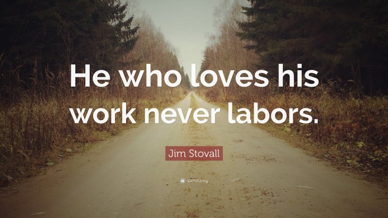 Jim Stovall Quote: “He who loves his work never labors.”