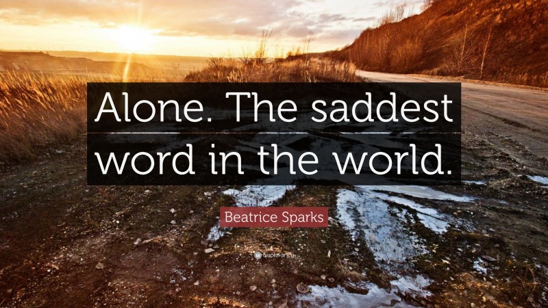 Beatrice Sparks Quote: “Alone. The saddest word in the world.”