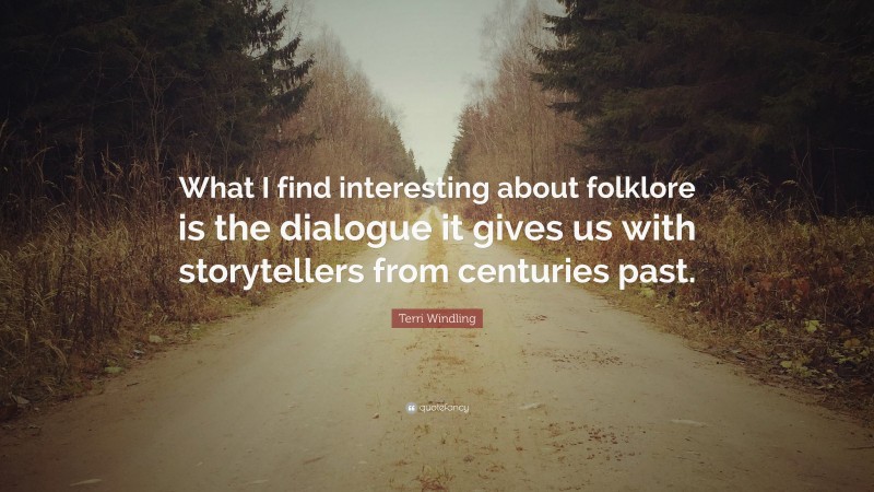 Terri Windling Quote: “What I find interesting about folklore is the dialogue it gives us with storytellers from centuries past.”