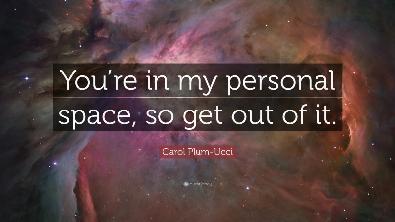 Carol Plum-Ucci Quote: “You’re in my personal space, so get out of it.”