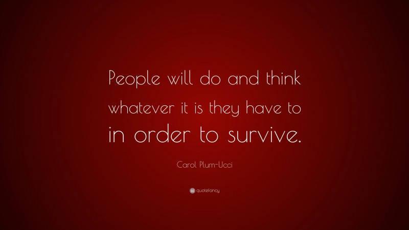 Carol Plum-Ucci Quote: “People will do and think whatever it is they have to in order to survive.”