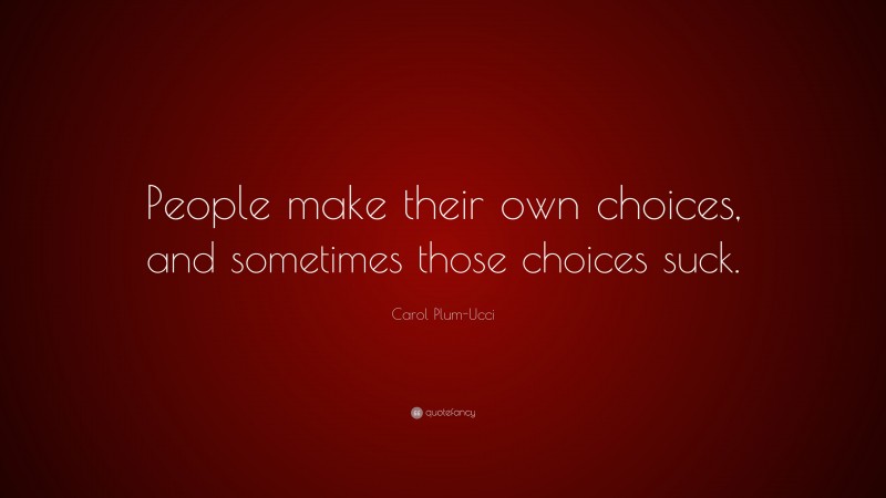 Carol Plum-Ucci Quote: “People make their own choices, and sometimes those choices suck.”