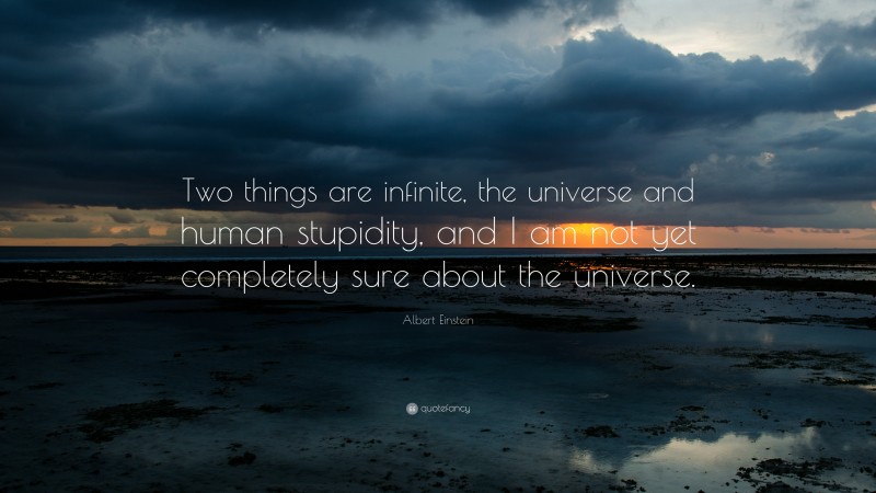 Albert Einstein Quote: “Two things are infinite, the universe and human stupidity, and I am not yet completely sure about the universe.”