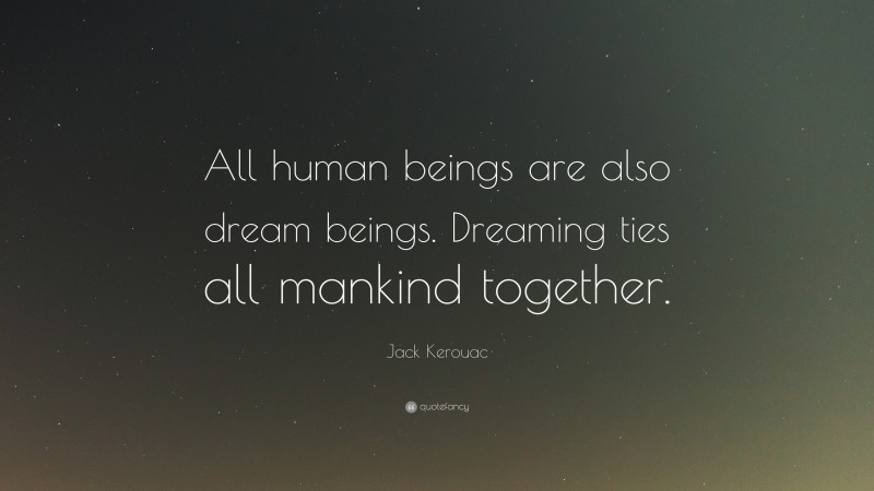 Jack Kerouac Quote: “All human beings are also dream beings. Dreaming ties all mankind together.”